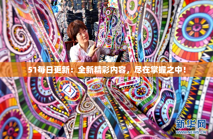 51每日更新：全新精彩内容，尽在掌握之中！