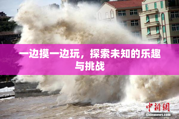 一边摸一边玩，探索未知的乐趣与挑战