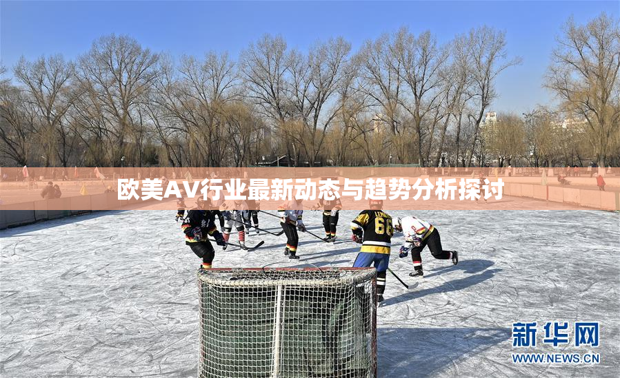 欧美AV行业最新动态与趋势分析探讨