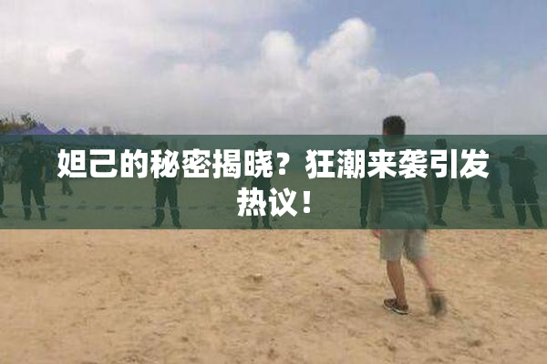 妲己的秘密揭晓？狂潮来袭引发热议！