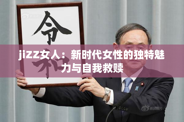 jiZZ女人：新时代女性的独特魅力与自我救赎