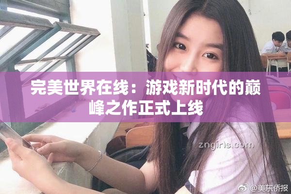 完美世界在线：游戏新时代的巅峰之作正式上线