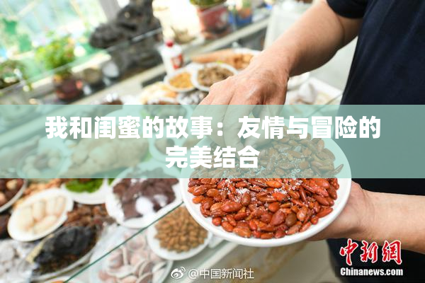 我和闺蜜的故事：友情与冒险的完美结合