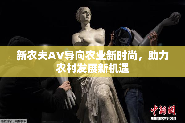 新农夫AV导向农业新时尚，助力农村发展新机遇