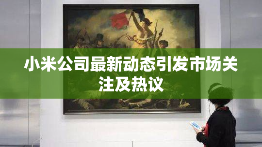 小米公司最新动态引发市场关注及热议