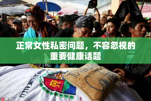 正常女性私密问题，不容忽视的重要健康话题