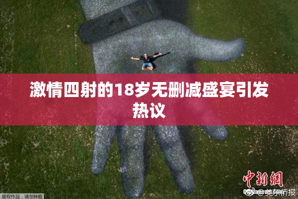 激情四射的18岁无删减盛宴引发热议