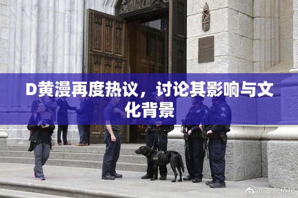 D黄漫再度热议，讨论其影响与文化背景