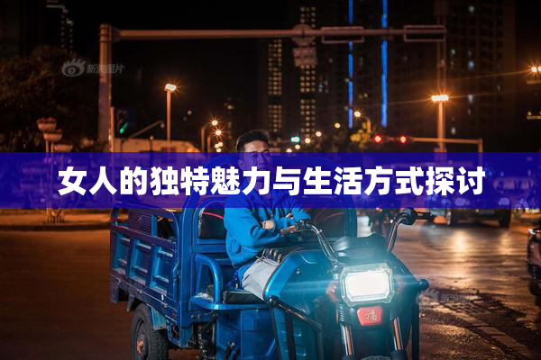 女人的独特魅力与生活方式探讨