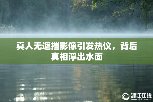 真人无遮挡影像引发热议，背后真相浮出水面