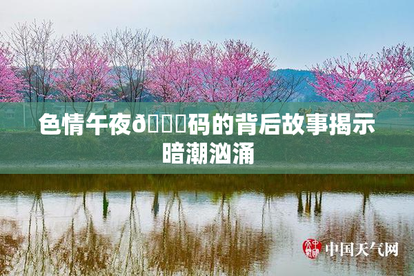 色情午夜🈚码的背后故事揭示暗潮汹涌