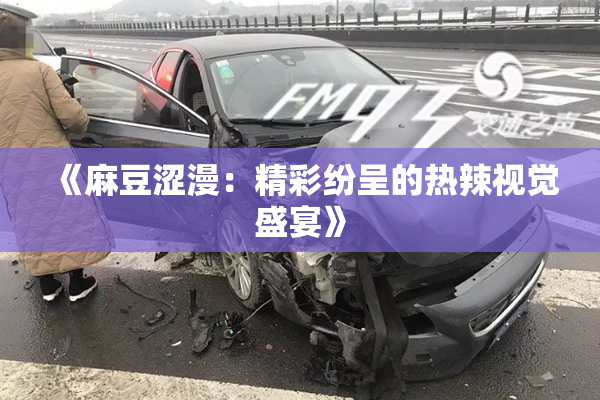 《麻豆涩漫：精彩纷呈的热辣视觉盛宴》
