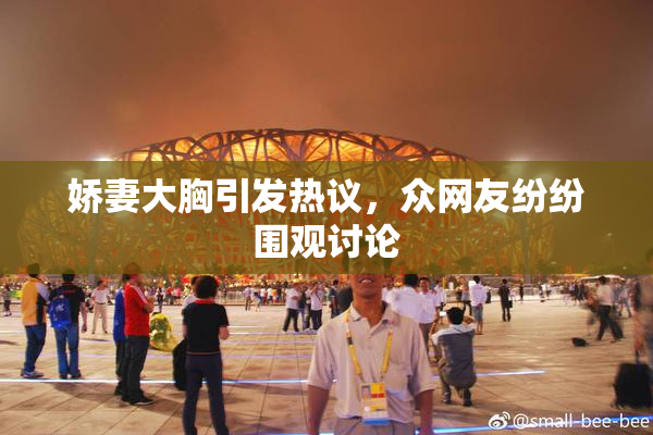 娇妻大胸引发热议，众网友纷纷围观讨论