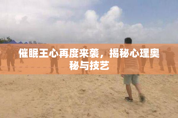 催眠王心再度来袭，揭秘心理奥秘与技艺