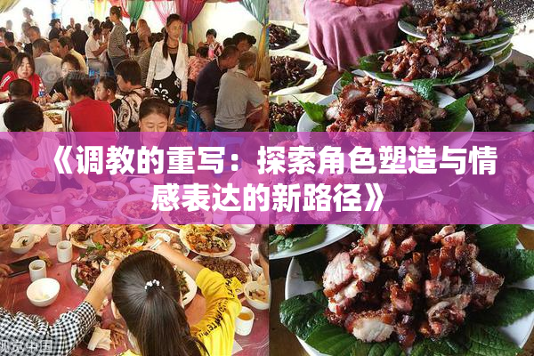 《调教的重写：探索角色塑造与情感表达的新路径》