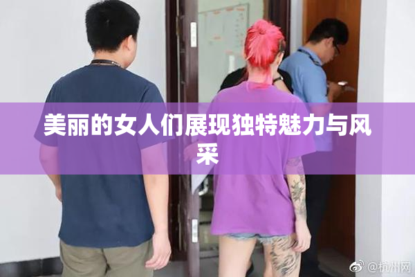 美丽的女人们展现独特魅力与风采
