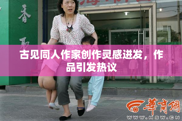古见同人作家创作灵感迸发，作品引发热议