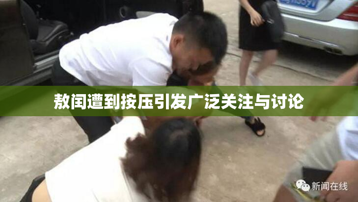 敖闰遭到按压引发广泛关注与讨论