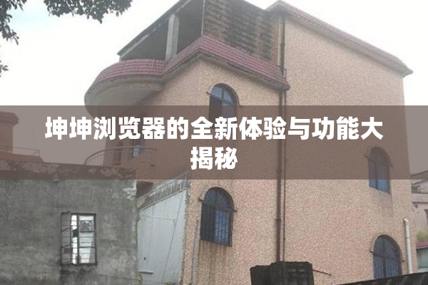 坤坤浏览器的全新体验与功能大揭秘