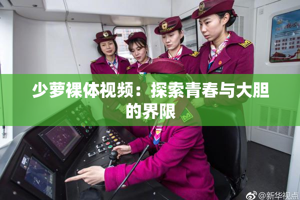 少萝裸体视频：探索青春与大胆的界限