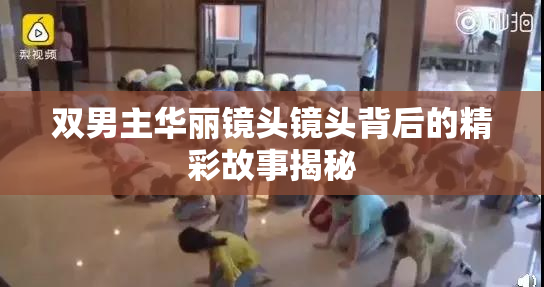 双男主华丽镜头镜头背后的精彩故事揭秘