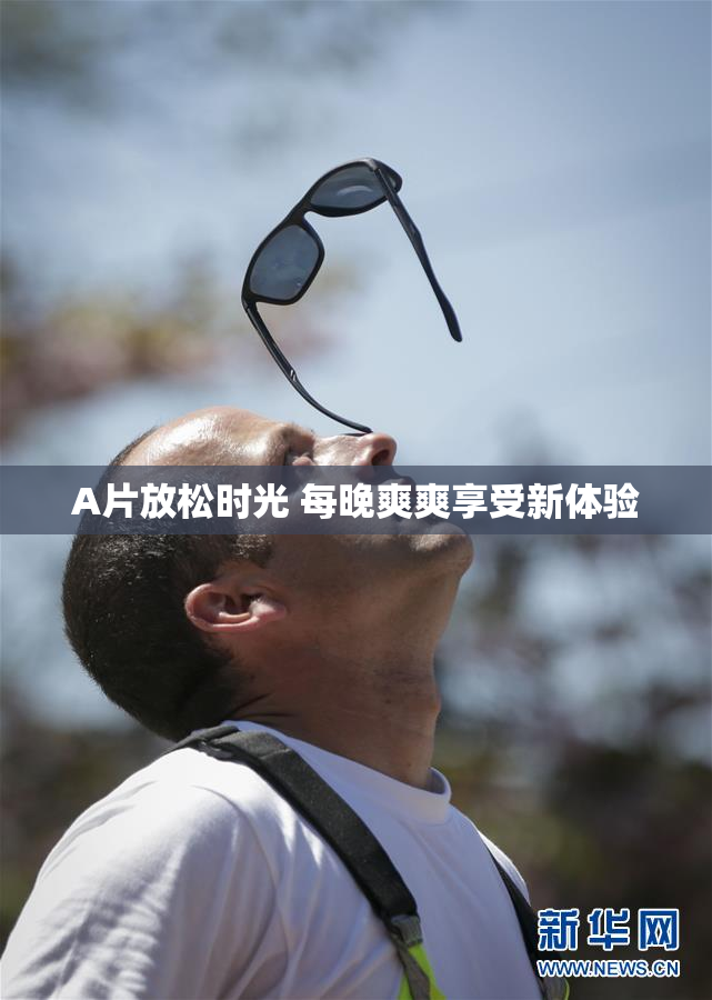 A片放松时光 每晚爽爽享受新体验