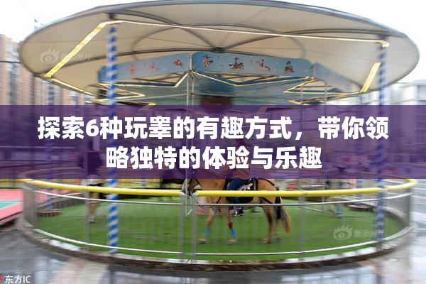 探索6种玩睾的有趣方式，带你领略独特的体验与乐趣