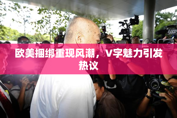 欧美捆绑重现风潮，V字魅力引发热议