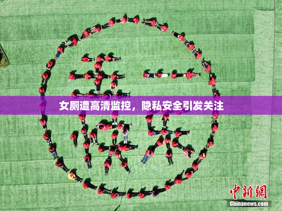 女厕遭高清监控，隐私安全引发关注