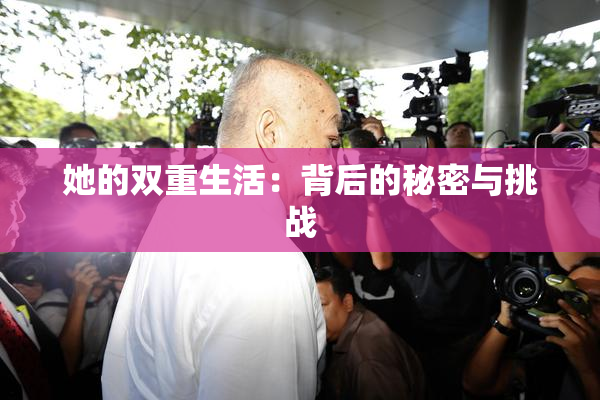 她的双重生活：背后的秘密与挑战