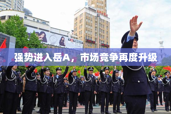 强势进入岳A，市场竞争再度升级
