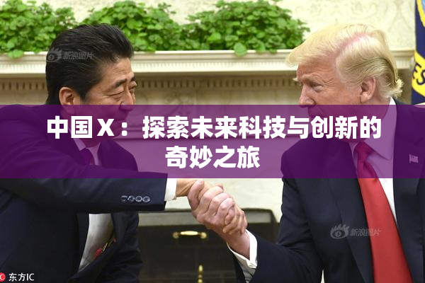 中国Ⅹ：探索未来科技与创新的奇妙之旅