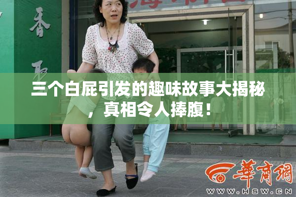 三个白屁引发的趣味故事大揭秘，真相令人捧腹！