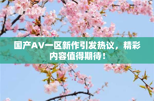 国产AV一区新作引发热议，精彩内容值得期待！