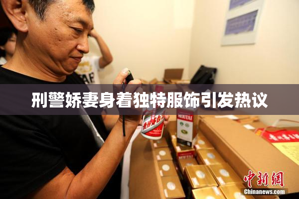 刑警娇妻身着独特服饰引发热议