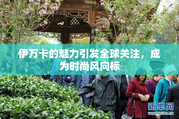 伊万卡的魅力引发全球关注，成为时尚风向标
