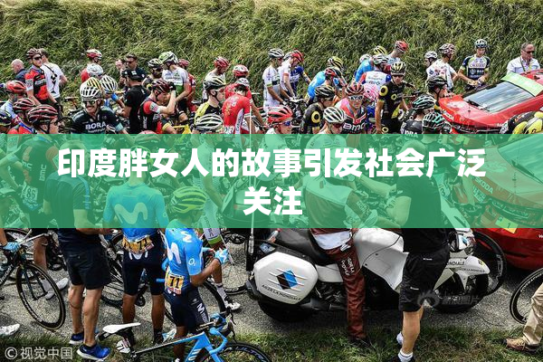 印度胖女人的故事引发社会广泛关注