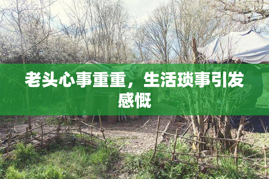 老头心事重重，生活琐事引发感慨