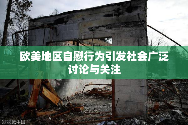 欧美地区自慰行为引发社会广泛讨论与关注