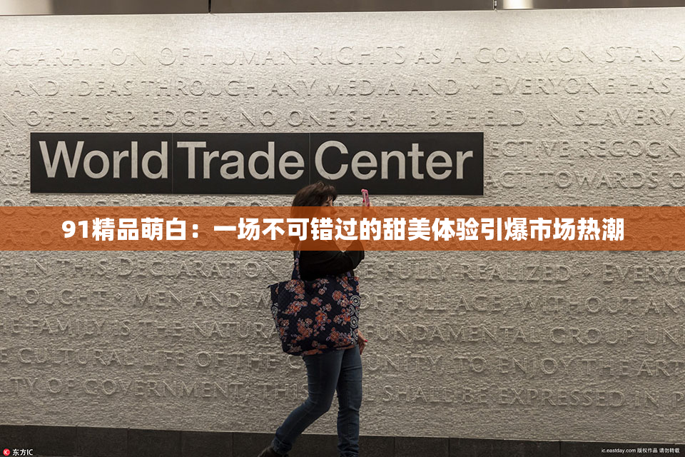 91精品萌白：一场不可错过的甜美体验引爆市场热潮