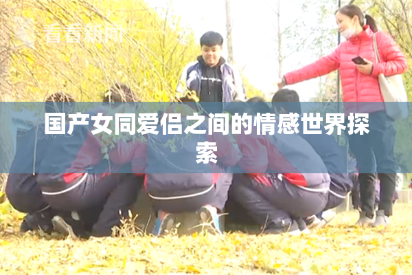 国产女同爱侣之间的情感世界探索