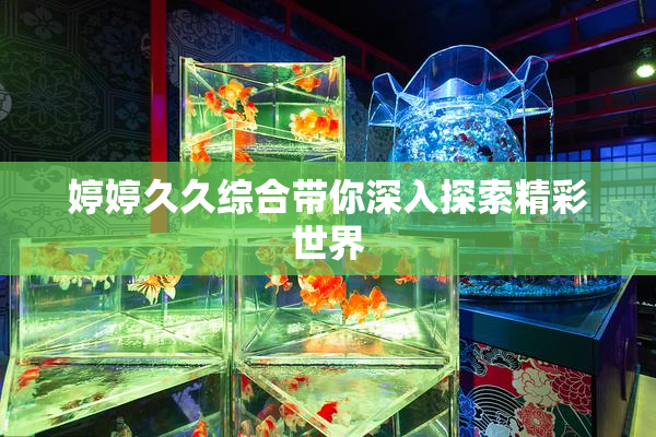 婷婷久久综合带你深入探索精彩世界