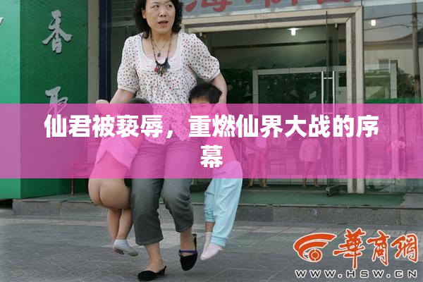 仙君被亵辱，重燃仙界大战的序幕