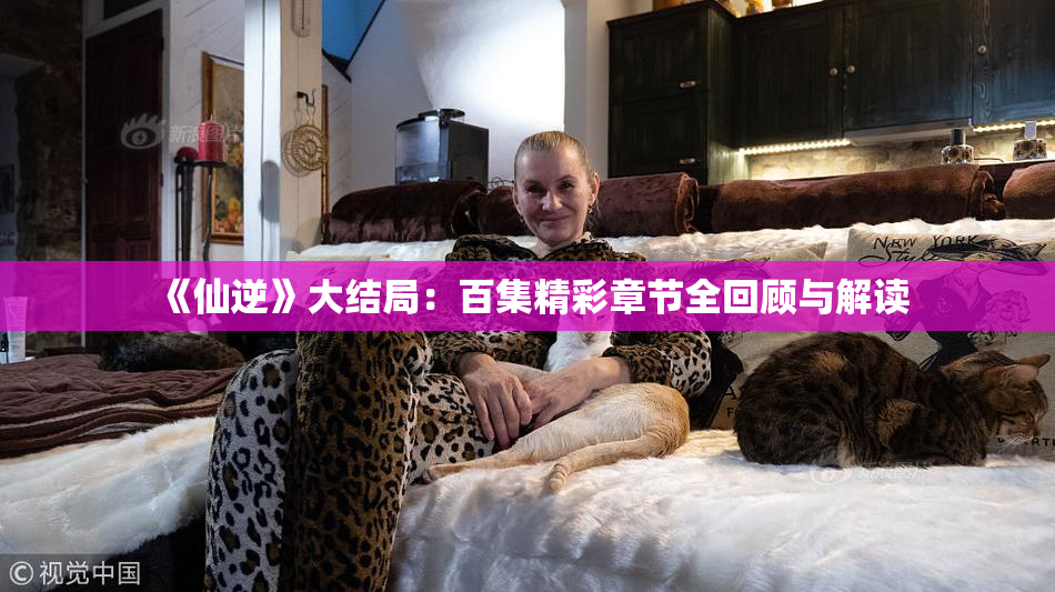 《仙逆》大结局：百集精彩章节全回顾与解读