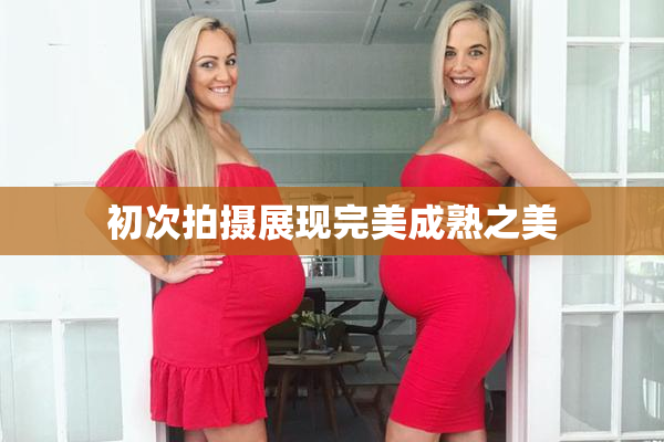 初次拍摄展现完美成熟之美
