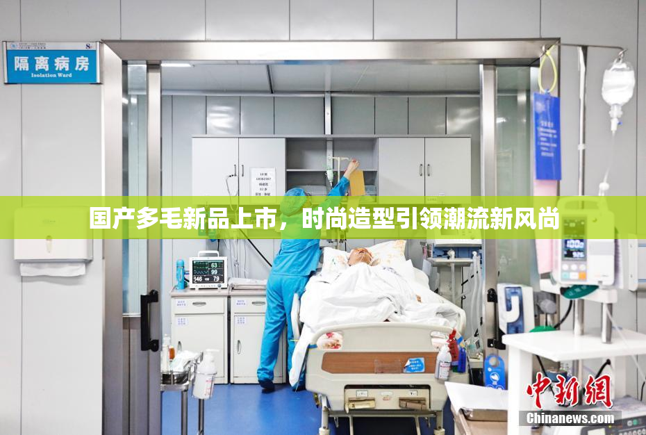 国产多毛新品上市，时尚造型引领潮流新风尚