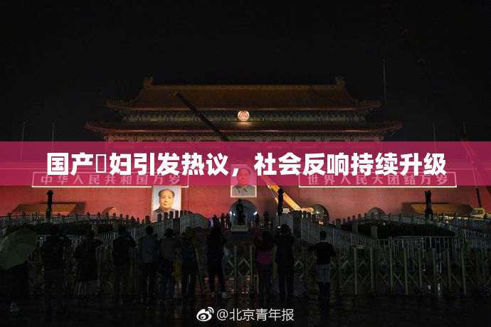 国产婬妇引发热议，社会反响持续升级