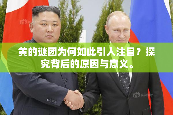 黄的谜团为何如此引人注目？探究背后的原因与意义。