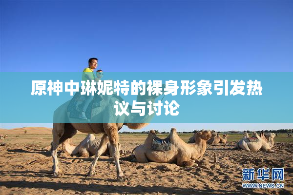 原神中琳妮特的裸身形象引发热议与讨论