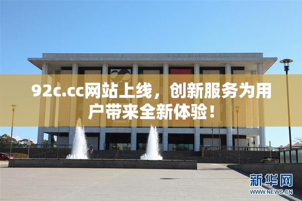 92c.cc网站上线，创新服务为用户带来全新体验！